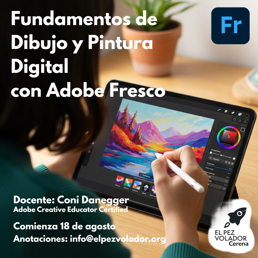 
Una mujer con una blusa azul está sentada y dibujando en una tablet con un stylus blanco. En la pantalla de la tablet se ve un paisaje vibrante de montañas y un lago. En primer plano hay una planta en una maceta de terracota. Arriba a la derecha se ve el logotipo de Adobe Fresco, una 'Fr' en un cuadrado azul. En la parte inferior de la imagen hay texto en blanco que dice: 'Fundamentos de Dibujo y Pintura Digital con Adobe Fresco'. Más abajo, otros detalles en texto blanco dicen: 'Docente: Coni Danegger', 'Adobe Creative Educator Certified', 'Comienza 18 de agosto' y 'Anotaciones: info@elpezvolador.org'. En la esquina inferior derecha hay un logo con la figura de un pez con aletas de avión y un texto que dice 'EL PEZ VOLADOR Cerena'.